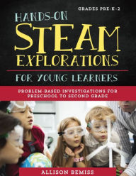 Title: Hands-On STEAM Explorations for Young Learners: Problem-Based Investigations for Preschool to Second Grade, Author: Allison Bemiss