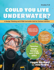 Title: Could You Live Underwater?: A Design Thinking and STEM Curriculum Unit for Curious Learners (Grades 4-5), Author: Megan Barnhard