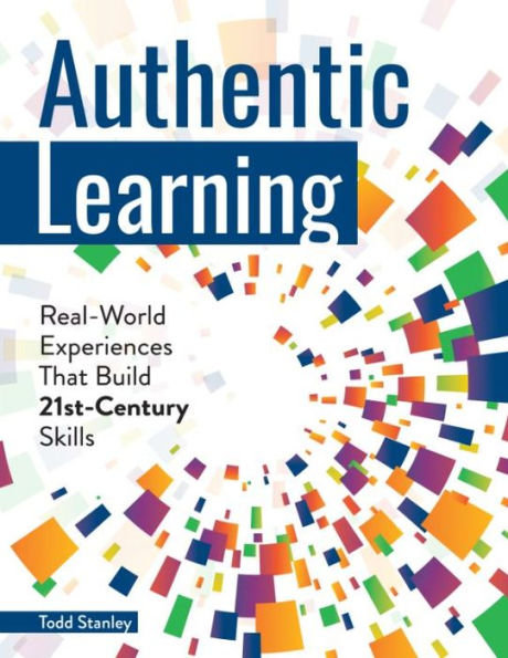 Authentic Learning: Real-World Experiences That Build 21st-Century Skills