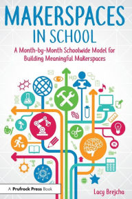 Title: Makerspaces in School: A Month-by-Month Schoolwide Model for Building Meaningful Makerspaces, Author: Lacy Brejcha