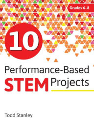 Title: 10 Performance-Based STEM Projects for Grades 6-8, Author: Todd Stanley