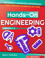 Title: Hands-On Engineering: Authentic Learning Experiences That Engage Students in STEM (Grades 4-6), Author: Beth L. Andrews