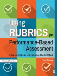 Title: Using Rubrics for Performance-Based Assessment: A Practical Guide to Evaluating Student Work, Author: Todd Stanley