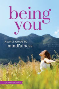 Title: Being You: A Girl's Guide to Mindfulness, Author: Catharine Hannay