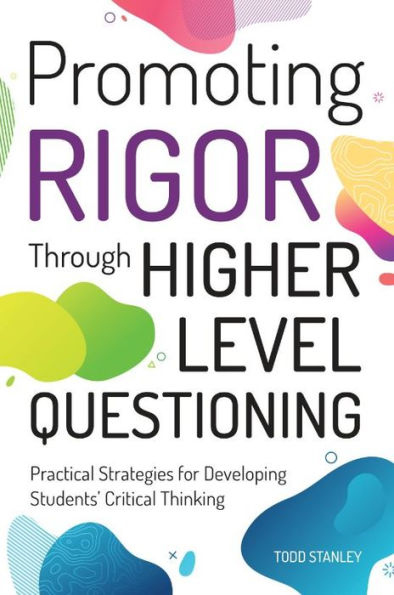 Promoting Rigor Through Higher Level Questioning: Practical Strategies for Developing Students' Critical Thinking