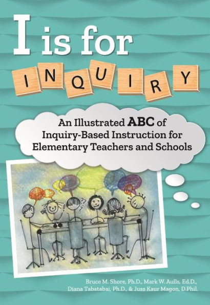 I Is for Inquiry: An Illustrated ABC of Inquiry-Based Instruction Elementary Teachers and Schools