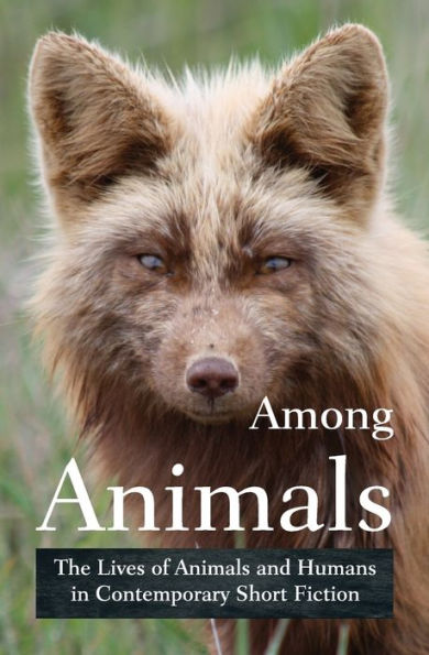 Among Animals: The Lives of Animals and Humans Contemporary Short Fiction