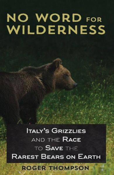 No Word for Wilderness: Italy's Grizzlies and the Race to Save the Rarest Bears on Earth