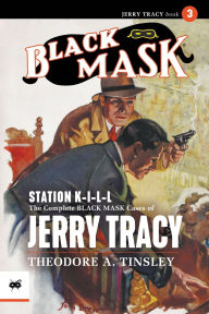 Title: Station K-I-L-L: The Complete Black Mask Cases of Jerry Tracy, Volume 3, Author: Theodore A Tinsley