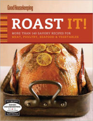 Title: Roast It! Good Housekeeping Favorite Recipes: More Than 140 Savory Recipes for Meat, Poultry, Seafood and Vegetables, Author: Good Housekeeping