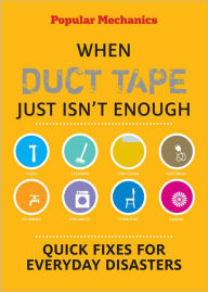 Title: Popular Mechanics When Duct Tape Just Isn't Enough: Quick Fixes for Everyday Disasters, Author: C. J. Petersen