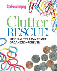 Title: Good Housekeeping Clutter Rescue!: Just Minutes a Day to Get Organized-Forever!, Author: Good Housekeeping
