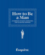 Esquire How to Be a Man: A Handbook of Advice, Inspiration, and Occasional Drinking