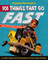 Title: Popular Mechanics 101 Things That Go Fast: Planes, Trains and Automobiles You can Make and Ride, Author: Popular Mechanics