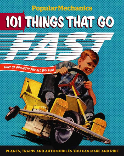 Popular Mechanics 101 Things That Go Fast: Planes, Trains and Automobiles You can Make and Ride