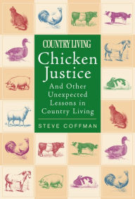 Title: Chicken Justice: And Other Unexpected Lessons in Country Living, Author: Steve Coffman