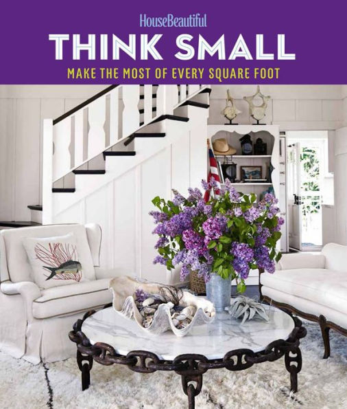 House Beautiful Think Small: Make the Most of Every Square Foot