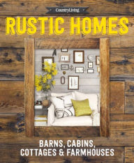 Title: Country Living Rustic Homes: Barns, Cabins, Cottages & Farmhouses, Author: Country Living