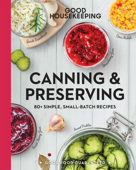 Good Housekeeping Canning & Preserving: 80+ Simple, Small-Batch Recipes