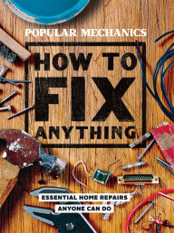 Title: Popular Mechanics How to Fix Anything: Essential Home Repairs Anyone Can Do, Author: Popular Mechanics