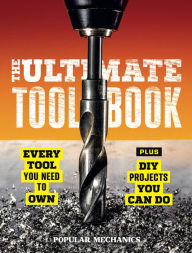 Title: Popular Mechanics The Ultimate Tool Book: Every Tool You Need to Own, Author: Popular Mechanics