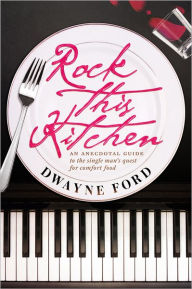 Title: Rock This Kitchen: An anecdotal guide to the single man's quest for comfort food, Author: Dwayne Ford