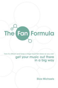 Title: The Fan Formula: Get your music out there in a big way, Author: Eliza Michaels