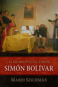 Title: Las dos muertes del general Simón Bolívar, Author: Szichman Mario