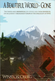 Title: A Beautiful World - Gone: The travels and observations of a young man from Minnesota on his journey throughout Europe at the onslaught of WW II., Author: Winston Oberg