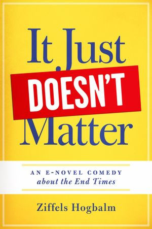 It Just Doesn't Matter: A E-novel comedy about The End Times