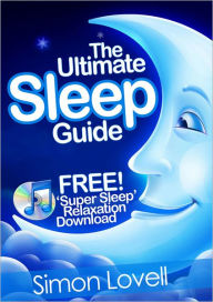 Title: The Ultimate Sleep Guide + Free Super Sleep Relaxation Download: If you want to 'go out like a light', look no further than the #1 way to get a great night's sleep, Author: Simon Lovell