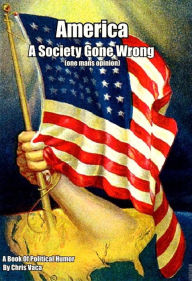 Title: America A Society Gone Wrong: One Mans Opinion, Author: Chris Vaca