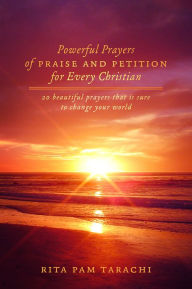 Title: POWERFUL PRAYERS OF PRAISE AND PETITION FOR EVERY CHRISTIAN: 20 BEAUTIFUL PRAYERS THAT IS SURE TO CHANGE YOUR WORLD, Author: Rita Pam Tarachi