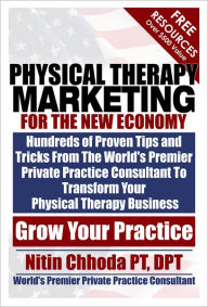 Title: Physical Therapy Marketing For The New Economy: Hundreds of Proven Tips and Tricks From The World's Premier Private Practice Consultant To Transform Your Physical Therapy Business, Author: Nitin Chhoda