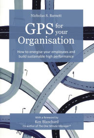 Title: GPS for your Organisation: How to energise your employees and build sustainable high performance, Author: Nicholas S. Barnett