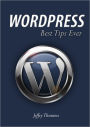 WordPress - Best Tips Ever: The Tips That Make WordPress Comes To Real Than Ever