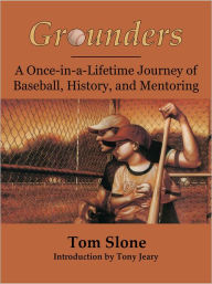 Title: Grounders: A Once-in-a-Lifetime Journey of Baseball, History, and Mentoring, Author: Tom Slone