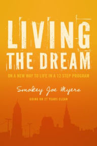 Title: Living the Dream: On a new way to life in a 12 step program, Author: Smokey Joe Myers