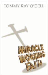 Title: Miracle Working Faith, Author: Tommy Ray O'Dell