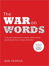 Title: The War on Words: A writer/editor's slightly snarky and relentless crusade to eliminate grammatical gaffes from our everyday communications, Author: Bob Yearick