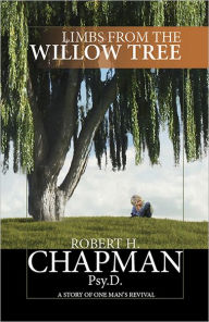 Title: Limbs from the Willow Tree: A Story of One Man's Revival, Author: Robert H. Chapman Psy.D.