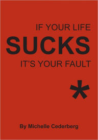 Title: If Your Life Sucks it's Your Fault*, Author: Michelle Cederberg