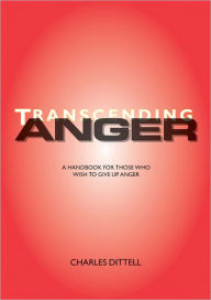Title: Transcending Anger: A handbook for those who wish to give up anger, Author: Charles Dittell