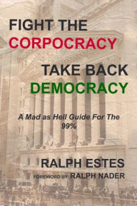 Title: Fight the Corpocracy, Take Back Democracy: A Mad As Hell Guide for the 99%, Author: Ralph Estes