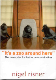 Title: It's A Zoo Around Here: The New Rules For Better Communication, Author: Nigel Risner