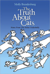 Title: The Truth About Cats: Notes From The Feline Underbelly, Author: Molly Brandenburg