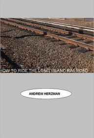 Title: How To Ride The Long Island Rail Road: The Unofficial Guide, Author: Andrew Herzman