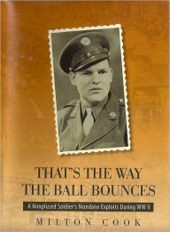 Title: That's The Way The Ball Bounces: A Nonplused Soldier's Mundane Exploits During WWII, Author: Milton Cook