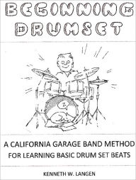 Title: Beginning Drum Set: A California Garage Band Method for Learning Basic Drum Set Beats, Author: Kenneth W. Langen