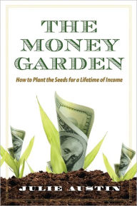 Title: The Money Garden: How to Plant the Seeds for a Lifetime of Income, Author: Julie Austin